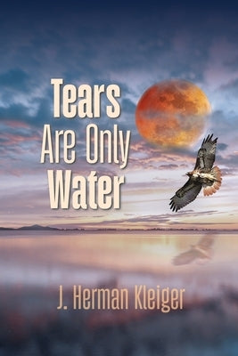 Tears Are Only Water by Kleiger, J. Herman