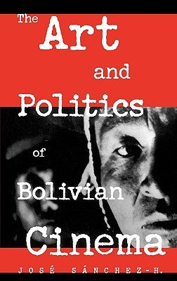 The Art and Politics of Bolivian Cinema by Sànchez-H José