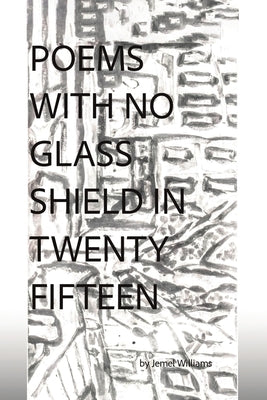 Poems with No Glass Shield in Twenty Fifteen by Williams, Jemel