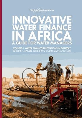Innovative Water Finance in Africa: A Guide for Water Managers: Volume 1: Water Finance Innovations in Context by Beyene, Atakilte