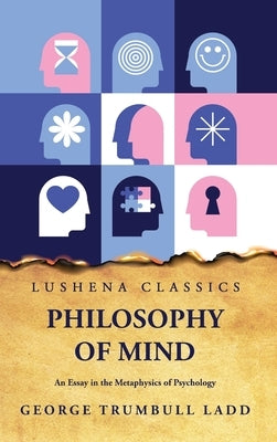 Philosophy of Mind An Essay in the Metaphysics of Psychology by George Trumbull Ladd