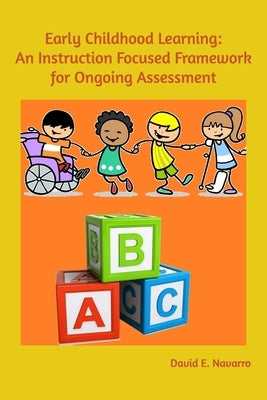 Early Childhood Learning: An Instruction Focused Framework for Ongoing Assessment by Navarro, David E.