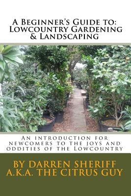 A Beginner's Guide to Lowcountry Gardening and Landscaping: An introduction for newcomers to the joys and oddities of the Lowcountry by Sheriff, Darren