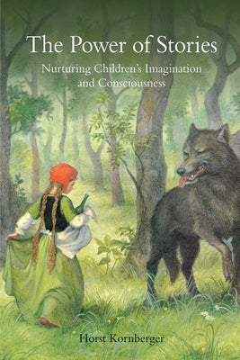 The Power of Stories: Nurturing Children's Imagination and Consciousness by Kornberger, Horst