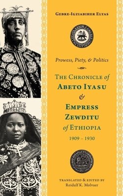 Prowess, Piety, and Politics: The Chronicle of Abeto Iyasu and Empress Zewditu of Ethiopia, 1909-1930 by Molvaer, Reidulf K.