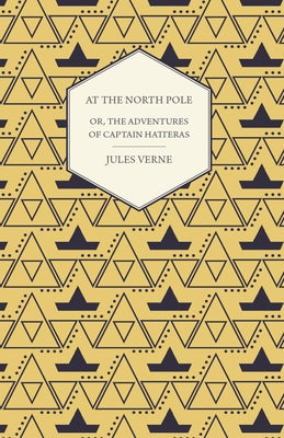 The English at the North Pole; Or, Part I. of the Adventures of Captain Hatteras by Verne, Jules