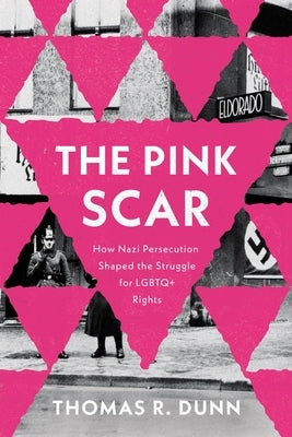 The Pink Scar: How Nazi Persecution Shaped the Struggle for LGBTQ+ Rights by Dunn, Thomas R.