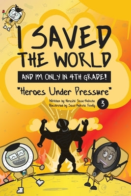 I Saved the World and I'm Only in 4th Grade!: Heroes Under Pressure (Book 3) by Sosa-Nakata, Hiroshi