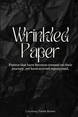 Wrinkled Paper: Poems that have become creased on their journey, yet have arrived repurposed. by Brown, Courtney Yvette