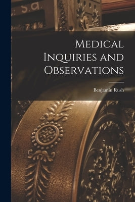 Medical Inquiries and Observations by Rush, Benjamin