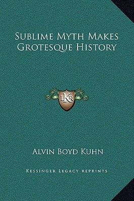 Sublime Myth Makes Grotesque History by Kuhn, Alvin Boyd