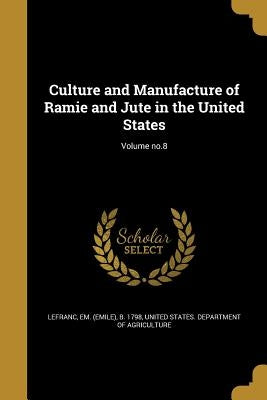 Culture and Manufacture of Ramie and Jute in the United States; Volume no.8 by Lefranc, Em (Emile) B. 1798