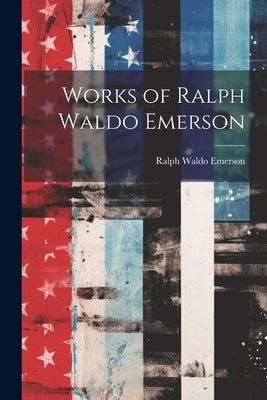 Works of Ralph Waldo Emerson by Emerson, Ralph Waldo