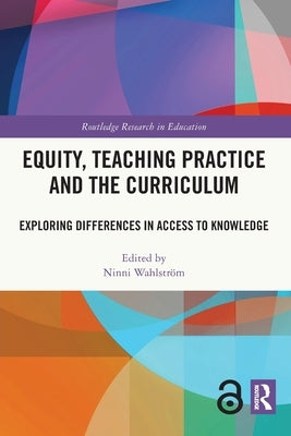 Equity, Teaching Practice and the Curriculum: Exploring Differences in Access to Knowledge by Wahlström, Ninni