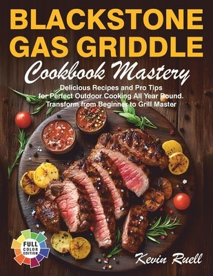 Blackstone Gas Griddle Cookbook Mastery: Delicious Recipes and Pro Tips for Perfect Outdoor Cooking All Year Round. Transform from Beginner to Grill M by Ruell, Kevin