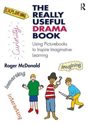 The Really Useful Drama Book: Using Picturebooks to Inspire Imaginative Learning by McDonald, Roger