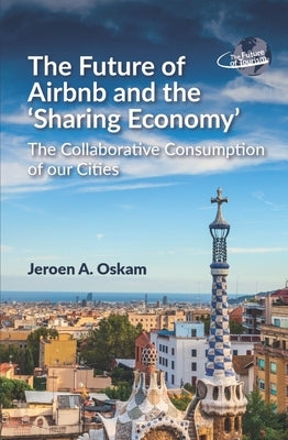 The Future of Airbnb and the 'Sharing Economy': The Collaborative Consumption of Our Cities by Oskam, Jeroen A.