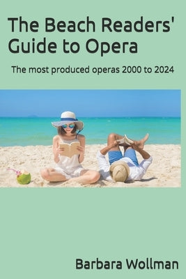 The Beach Readers' Guide to Opera: The most produced operas 2000 to 2024 by Wollman, Barbara