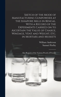 Sketch of the Mode of Manufacturing Gunpowder at the Ishapore Mills in Bengal. With a Record of the Experiments Carried on to Ascertain the Value of C by Anderson, William 1805-1866