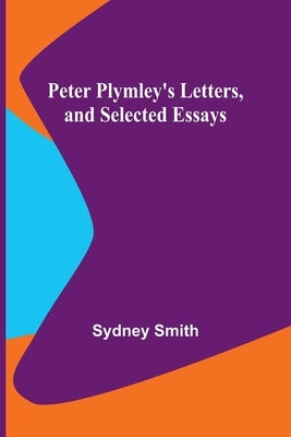 Peter Plymley's Letters, and Selected Essays by Smith, Sydney