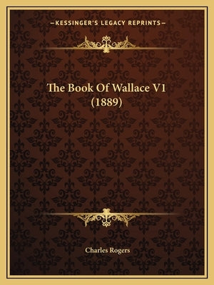 The Book of Wallace V1 (1889) by Rogers, Charles