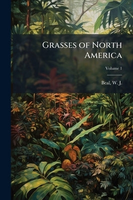 Grasses of North America; Volume 1 by Beal, W. J. (William James) 1833-1924