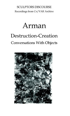 Arman: Destruction-Creation by James, Nicholas