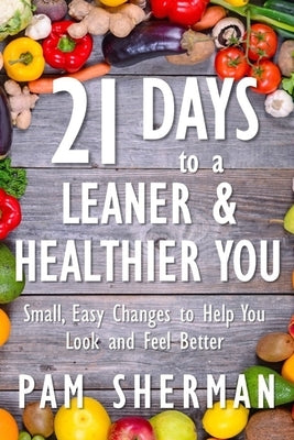 21 Days to a Leaner & Healthier You: Small, Easy Changes to Help You Look and Feel Better by Sherman, Pam