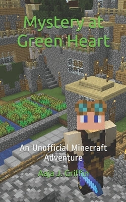 Mystery at Green Heart: an unofficial Minecraft adventure by Griffin, A. J.
