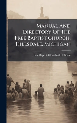 Manual And Directory Of The Free Baptist Church, Hillsdale, Michigan by Free Baptist Church of Hillsdale (MIC