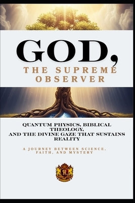 God, the Supreme Observer: Quantum Physics, Biblical Theology, and the Divine Gaze That Sustains Reality by Springer, Matheus
