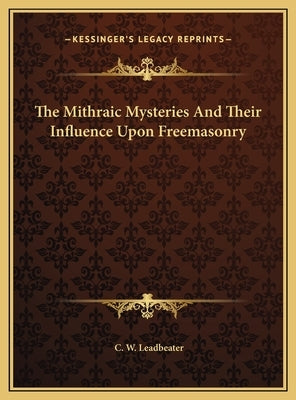 The Mithraic Mysteries and Their Influence Upon Freemasonry by Leadbeater, C. W.
