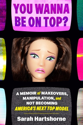 You Wanna Be on Top?: A Memoir of Makeovers, Manipulation, and Not Becoming America's Next Top Model by Hartshorne, Sarah