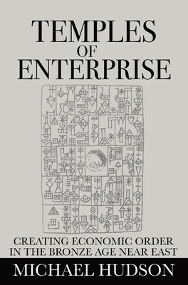 Temples of Enterprise: Creating Economic Order in the Bronze Age Near East by Hudson, Michael