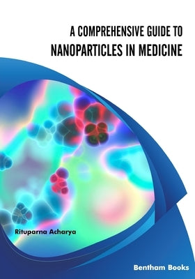 A Comprehensive Guide to Nanoparticles in Medicine by Acharya, Rituparna
