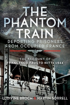 The Phantom Train: Deporting Prisoners from Occupied France: The Account of Francesco Fausto Nitti, 1944 by Sorrell, Martin