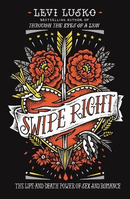 Swipe Right: The Life-And-Death Power of Sex and Romance by Lusko, Levi