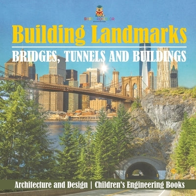 Building Landmarks - Bridges, Tunnels and Buildings - Architecture and Design Children's Engineering Books by Baby Professor