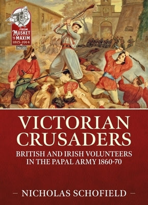 Victorian Crusaders: British and Irish Volunteers in the Papal Army 1860-70 by Schofield, Nicholas