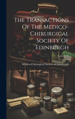 The Transactions Of The Medico-chirurgical Society Of Edinburgh; Volume 24 by Medico-Chirurgical Society of Edinburgh