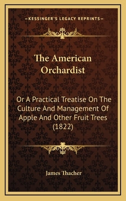 The American Orchardist: Or A Practical Treatise On The Culture And Management Of Apple And Other Fruit Trees (1822) by Thacher, James