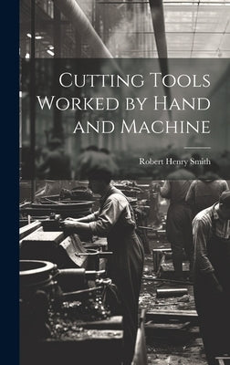 Cutting Tools Worked by Hand and Machine by Smith, Robert Henry