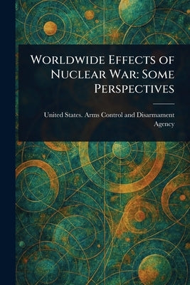 Worldwide Effects of Nuclear War: Some Perspectives by Agency, United States Arms Control and