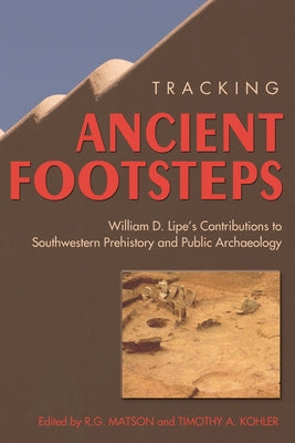 Tracking Ancient Footsteps: William D. Lipe's Contributions to Southwestern Prehistory and Public Archaeology by Matson, R. G.