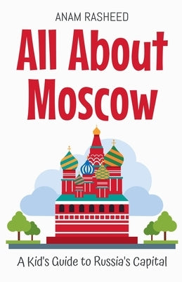 All About Moscow: A Kid's Guide to Russia's Capital by Rasheed, Anam