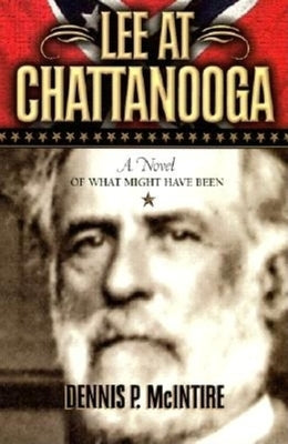 Lee at Chattanooga: A Novel of What Might Have Been by McIntire, Dennis P.
