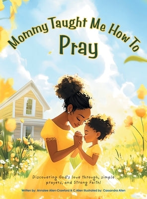 Mommy Taught Me How To Pray: Discovering God's love through, simple prayers, and Strong Faith! by Allen-Crawford, Annalee