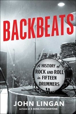 Backbeats: A History of Rock and Roll in Fifteen Drummers by Lingan, John