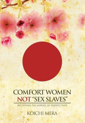 Comfort Women not "Sex Slaves": Rectifying the Myriad of Perspectives by Mera, Koichi