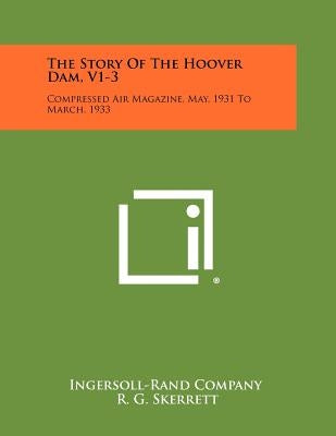 The Story Of The Hoover Dam, V1-3: Compressed Air Magazine, May, 1931 To March, 1933 by Ingersoll-Rand Company